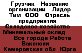 Грузчик › Название организации ­ Лидер Тим, ООО › Отрасль предприятия ­ Складское хозяйство › Минимальный оклад ­ 6 000 - Все города Работа » Вакансии   . Кемеровская обл.,Юрга г.